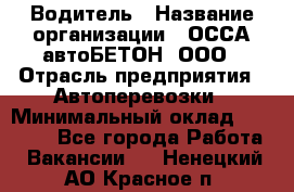 Водитель › Название организации ­ ОССА-автоБЕТОН, ООО › Отрасль предприятия ­ Автоперевозки › Минимальный оклад ­ 40 000 - Все города Работа » Вакансии   . Ненецкий АО,Красное п.